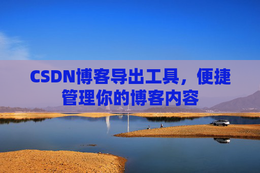 CSDN博客导出工具，便捷管理你的博客内容